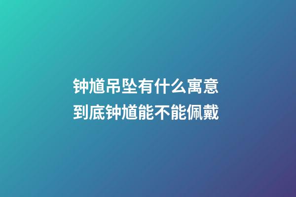 钟馗吊坠有什么寓意 到底钟馗能不能佩戴